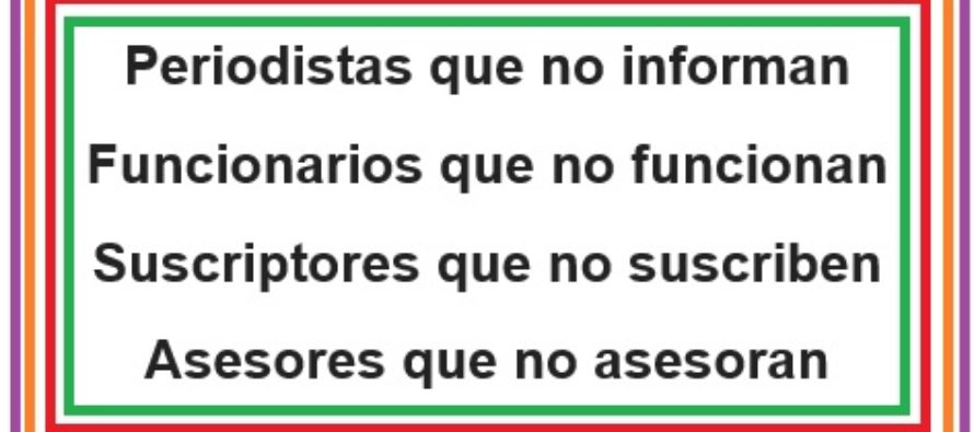 Periodistas que no informan; Funcionarios que no funcionan; Suscriptores que no suscriben; Asesores que no asesoran